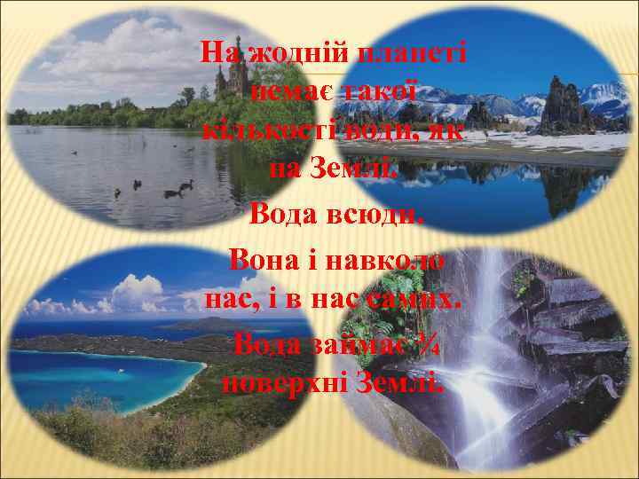 На жодній планеті немає такої кількості води, як на Землі. Вода всюди. Вона і