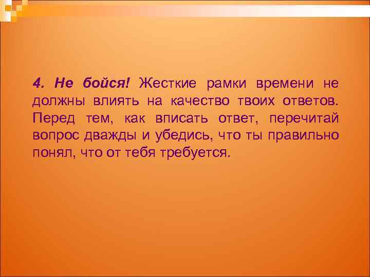 4. Не бойся! Жесткие рамки времени не должны влиять на качество твоих ответов. Перед