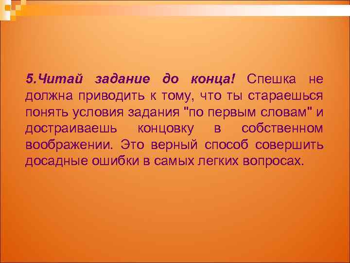 5. Читай задание до конца! Спешка не должна приводить к тому, что ты стараешься