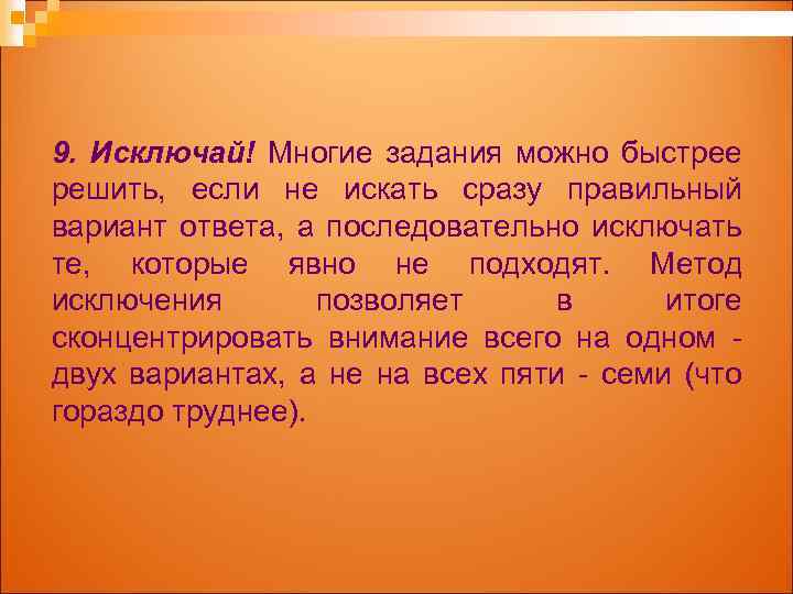 9. Исключай! Многие задания можно быстрее решить, если не искать сразу правильный вариант ответа,