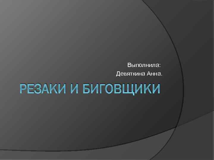 Выполнила: Девяткина Анна. РЕЗАКИ И БИГОВЩИКИ 