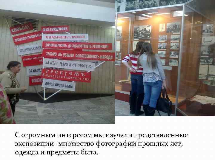 С огромным интересом мы изучали представленные экспозиции- множество фотографий прошлых лет, одежда и предметы