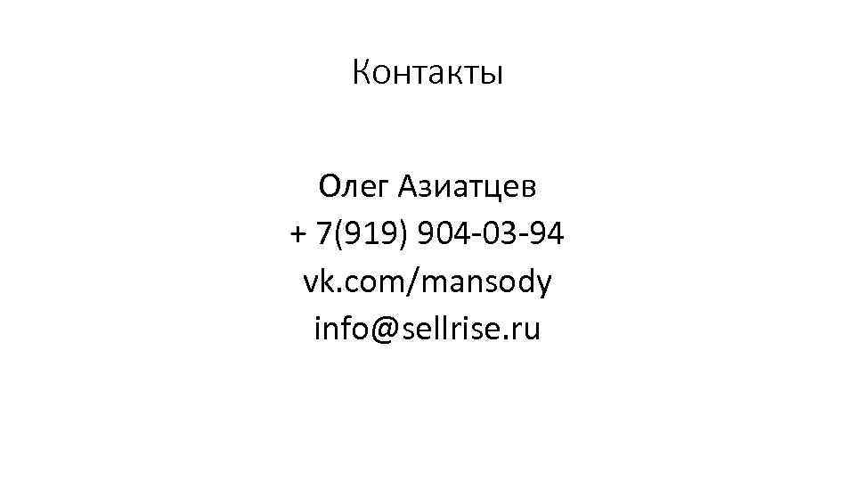Контакты Олег Азиатцев + 7(919) 904 -03 -94 vk. com/mansody info@sellrise. ru 