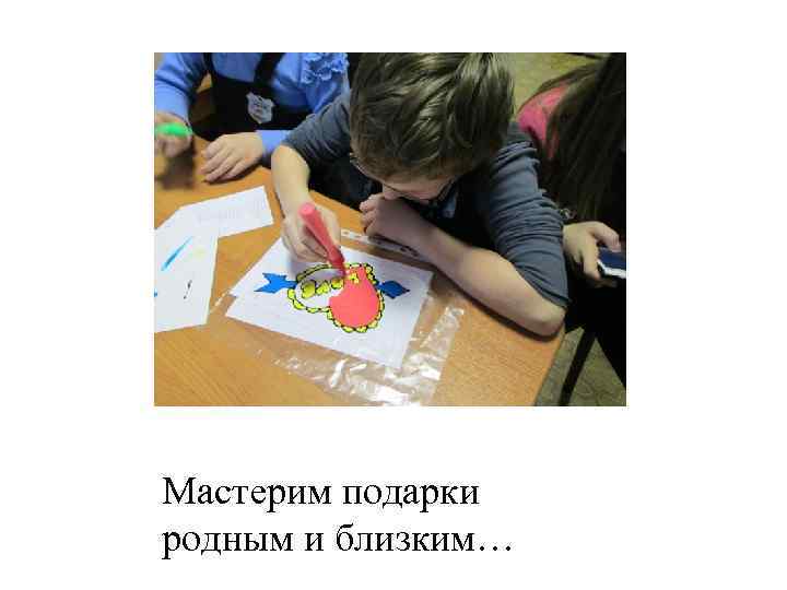 Мастерим подарки родным и близким… 
