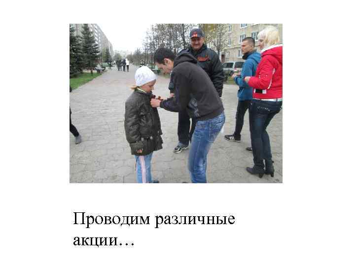 Проводим различные акции… 