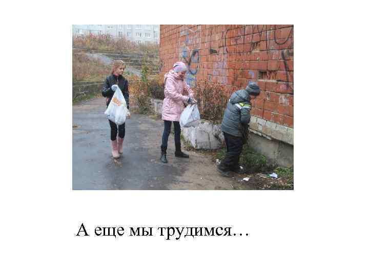 А еще мы трудимся… 