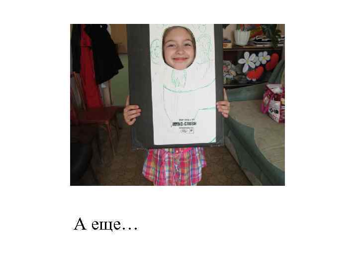 А еще… 
