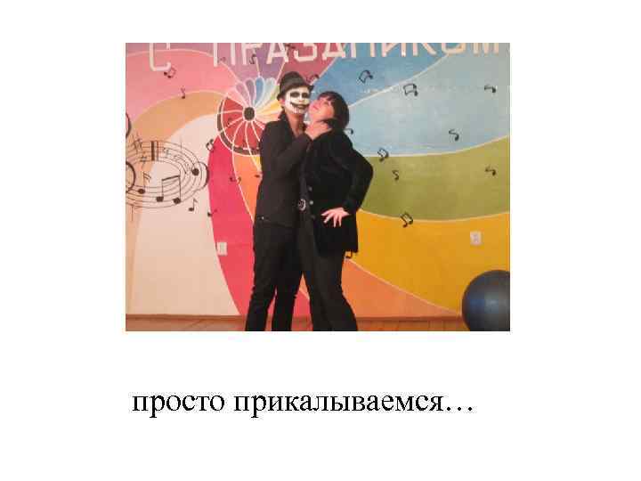 просто прикалываемся… 