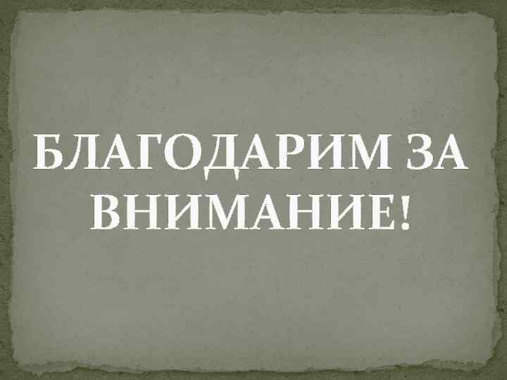 БЛАГОДАРИМ ЗА ВНИМАНИЕ! 