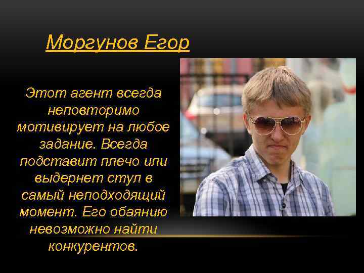 Моргунов Егор Этот агент всегда неповторимо мотивирует на любое задание. Всегда подставит плечо или