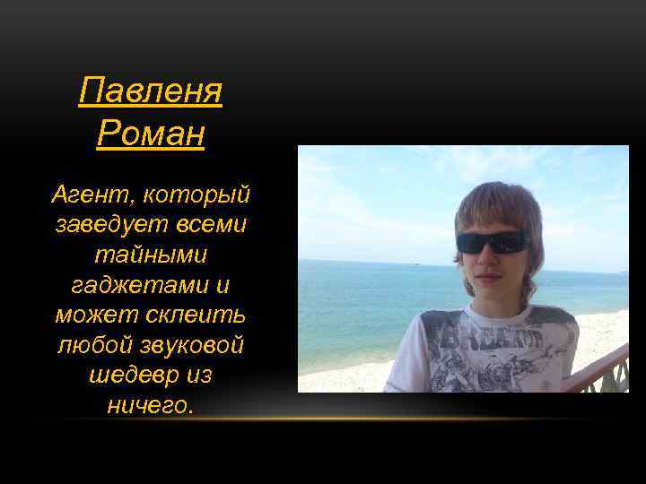 Павленя Роман Агент, который заведует всеми тайными гаджетами и может склеить любой звуковой шедевр