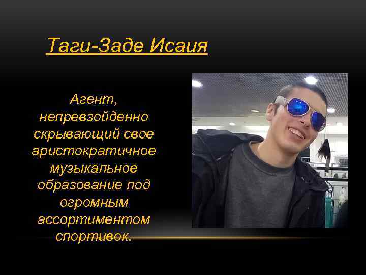 Таги-Заде Исаия Агент, непревзойденно скрывающий свое аристократичное музыкальное образование под огромным ассортиментом спортивок. 