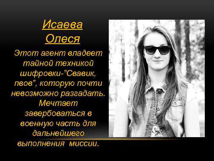 Исаева Олеся Этот агент владеет тайной техникой шифровки-”Свавик, пвов”, которую почти невозможно разгадать. Мечтает