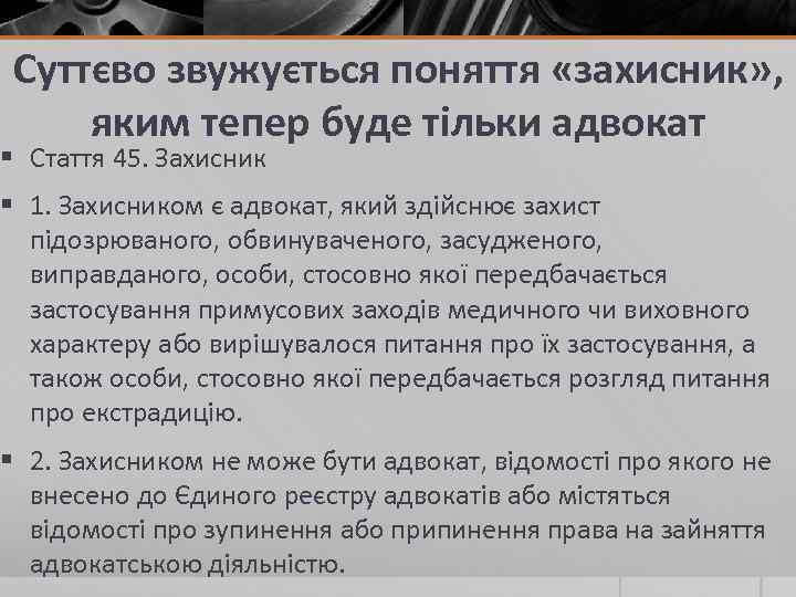 Суттєво звужується поняття «захисник» , яким тепер буде тільки адвокат § Стаття 45. Захисник