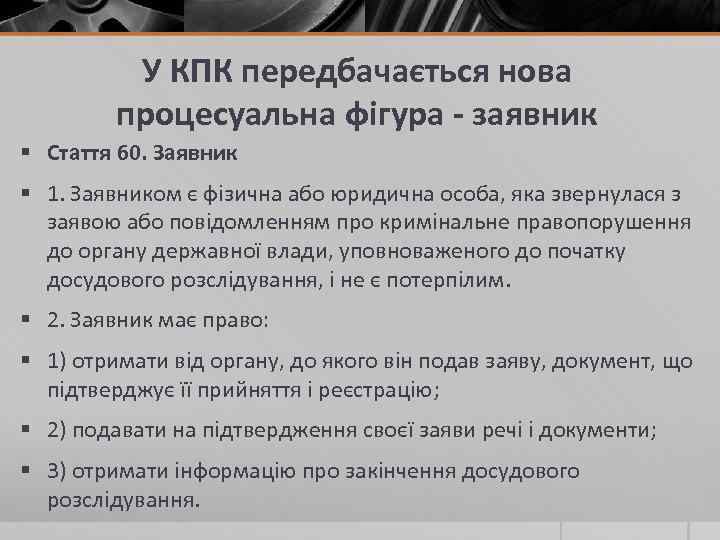 У КПК передбачається нова процесуальна фігура - заявник § Стаття 60. Заявник § 1.