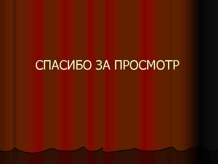 СПАСИБО ЗА ПРОСМОТР 