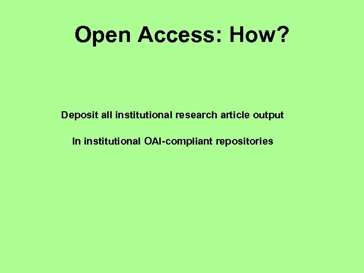 Open Access: How? Deposit all institutional research article output In institutional OAI-compliant repositories 