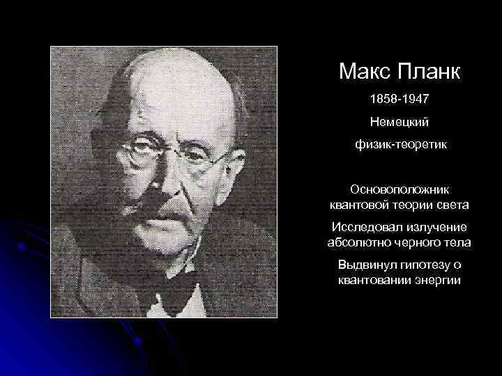 Макс Планк 1858 -1947 Немецкий физик-теоретик Основоположник квантовой теории света Исследовал излучение абсолютно черного