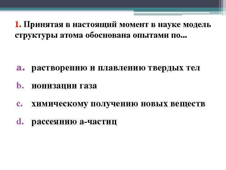 1. Принятая в настоящий момент в науке модель структуры атома обоснована опытами по. .