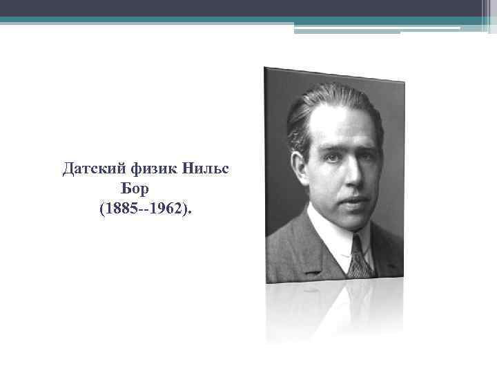 Датский физик Нильс Бор (1885 --1962). 