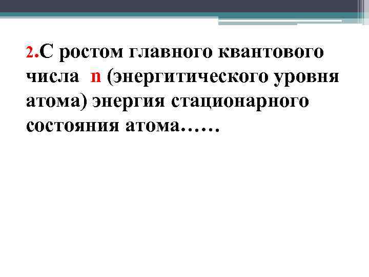 2. С ростом главного квантового числа n (энергитического уровня атома) энергия стационарного состояния атома……