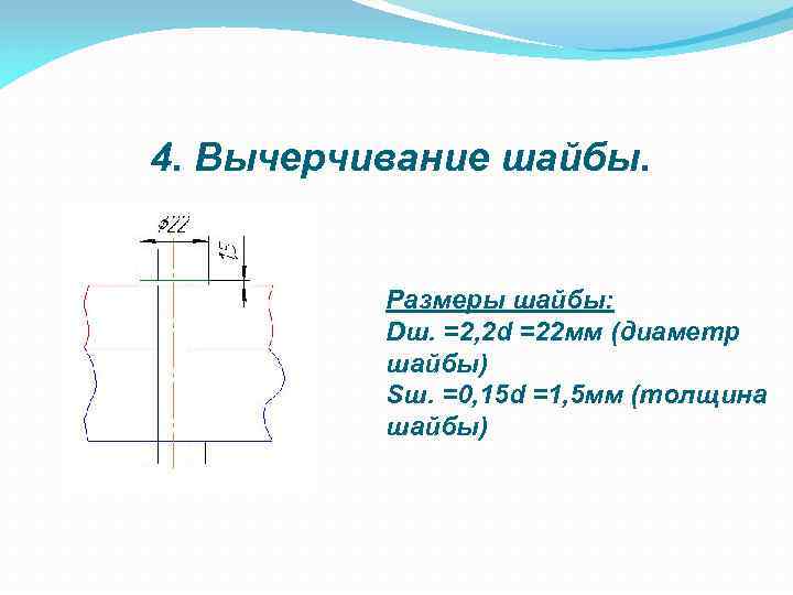 4. Вычерчивание шайбы. Размеры шайбы: Dш. =2, 2 d =22 мм (диаметр шайбы) Sш.