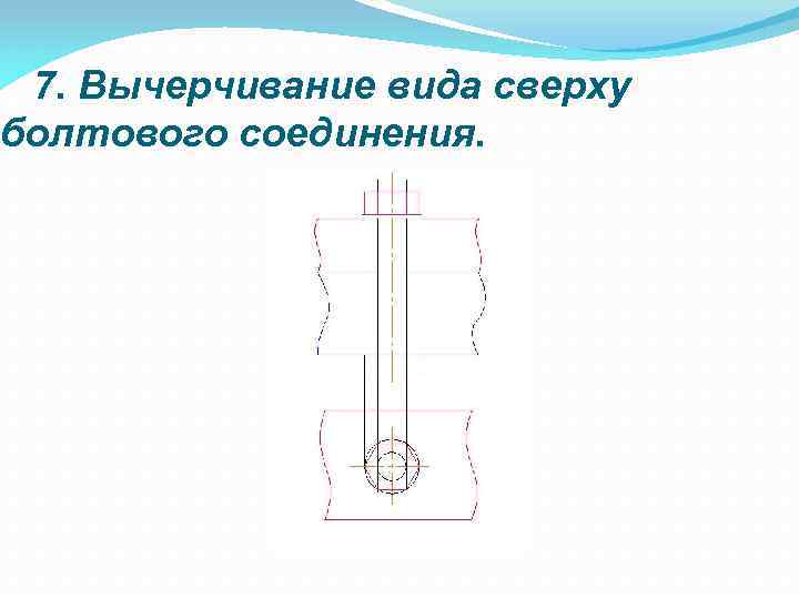7. Вычерчивание вида сверху болтового соединения. 