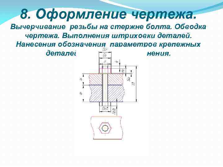 8. Оформление чертежа. Вычерчивание резьбы на стержне болта. Обводка чертежа. Выполнения штриховки деталей. Нанесения