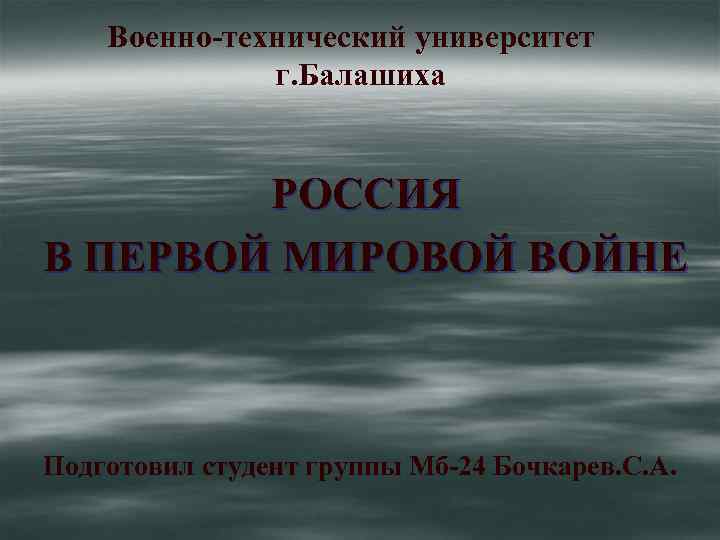  Военно-технический университет г. Балашиха РОССИЯ В ПЕРВОЙ МИРОВОЙ ВОЙНЕ Подготовил студент группы Мб-24