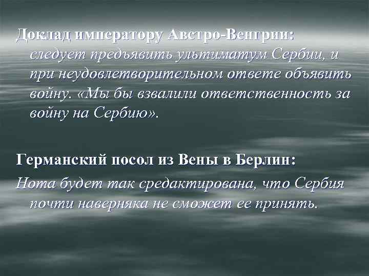 Доклад императору Австро-Венгрии: следует предъявить ультиматум Сербии, и при неудовлетворительном ответе объявить войну. «Мы