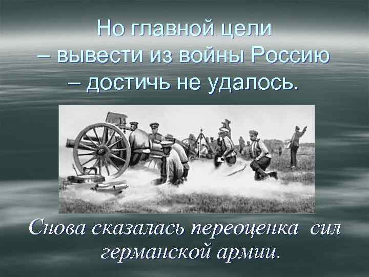 Но главной цели – вывести из войны Россию – достичь не удалось. Снова сказалась
