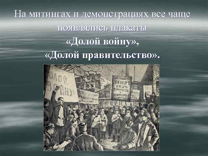 На митингах и демонстрациях все чаще появлялись плакаты «Долой войну» , «Долой правительство» .