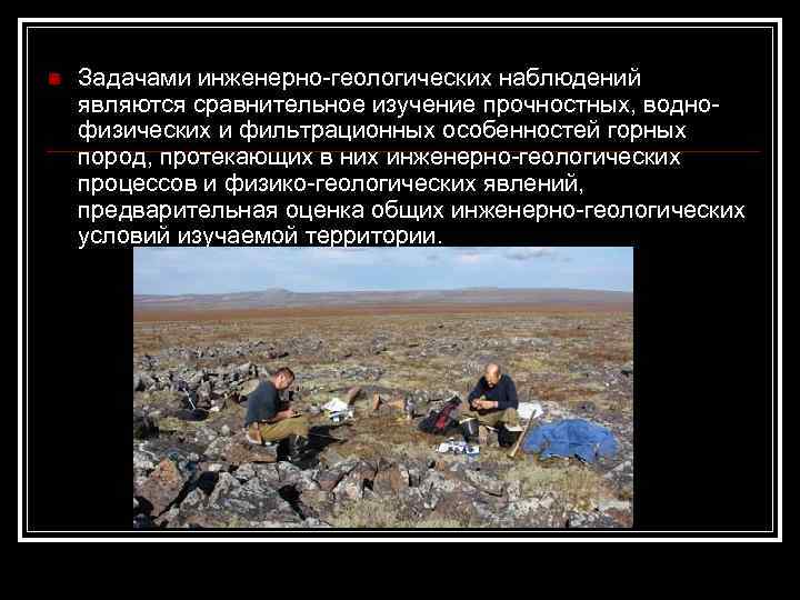 n Задачами инженерно-геологических наблюдений являются сравнительное изучение прочностных, воднофизических и фильтрационных особенностей горных пород,