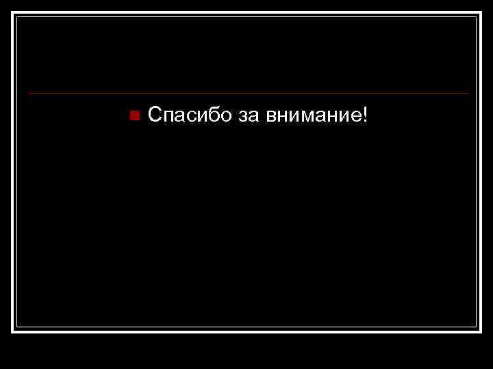 n Спасибо за внимание! 