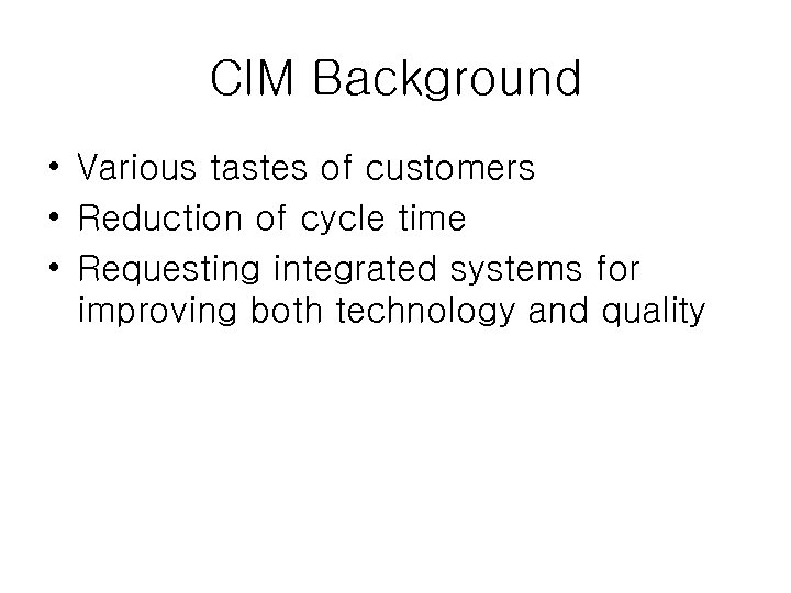 CIM Background • Various tastes of customers • Reduction of cycle time • Requesting