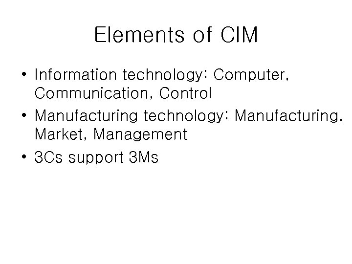 Elements of CIM • Information technology: Computer, Communication, Control • Manufacturing technology: Manufacturing, Market,