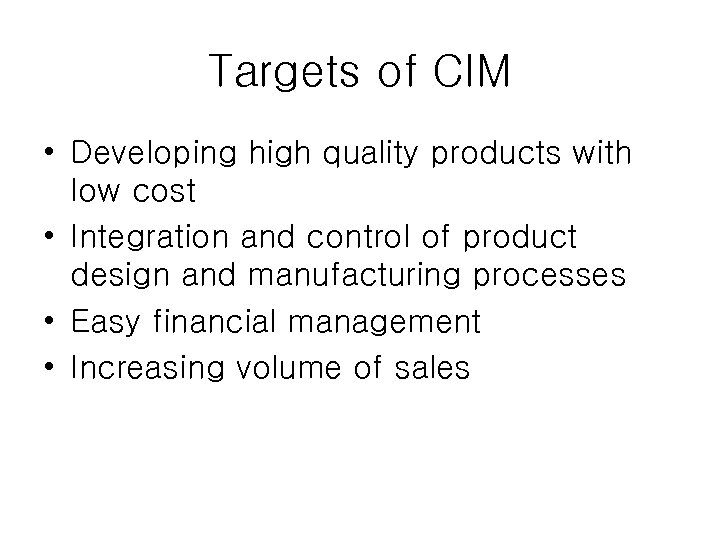 Targets of CIM • Developing high quality products with low cost • Integration and