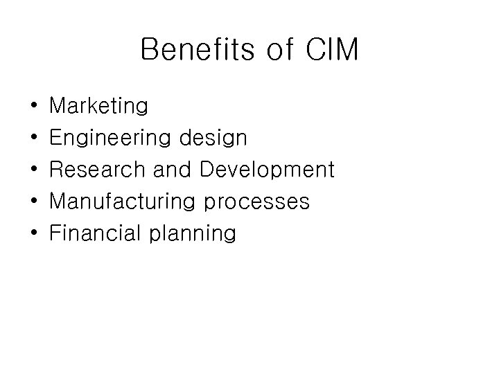 Benefits of CIM • • • Marketing Engineering design Research and Development Manufacturing processes