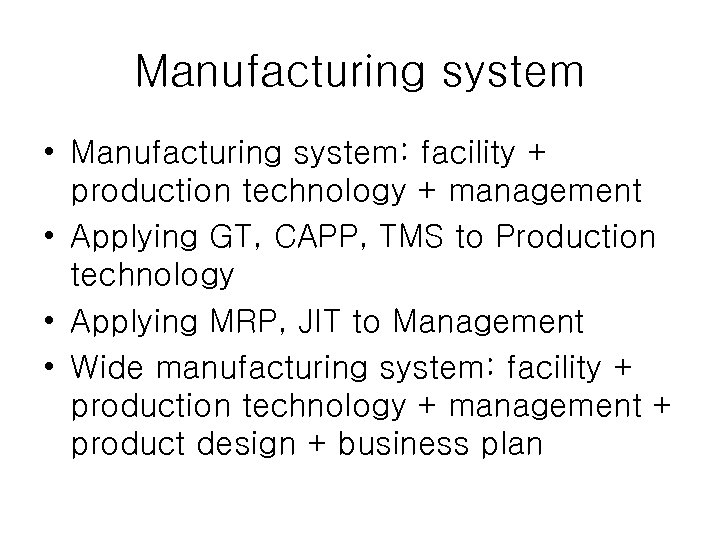 Manufacturing system • Manufacturing system: facility + production technology + management • Applying GT,