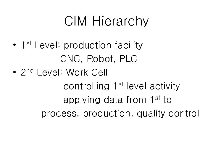 CIM Hierarchy • 1 st Level: production facility CNC, Robot, PLC • 2 nd