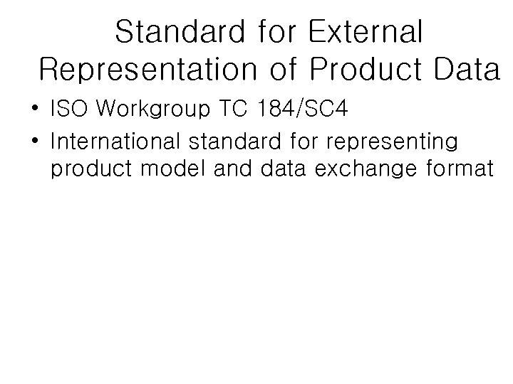 Standard for External Representation of Product Data • ISO Workgroup TC 184/SC 4 •