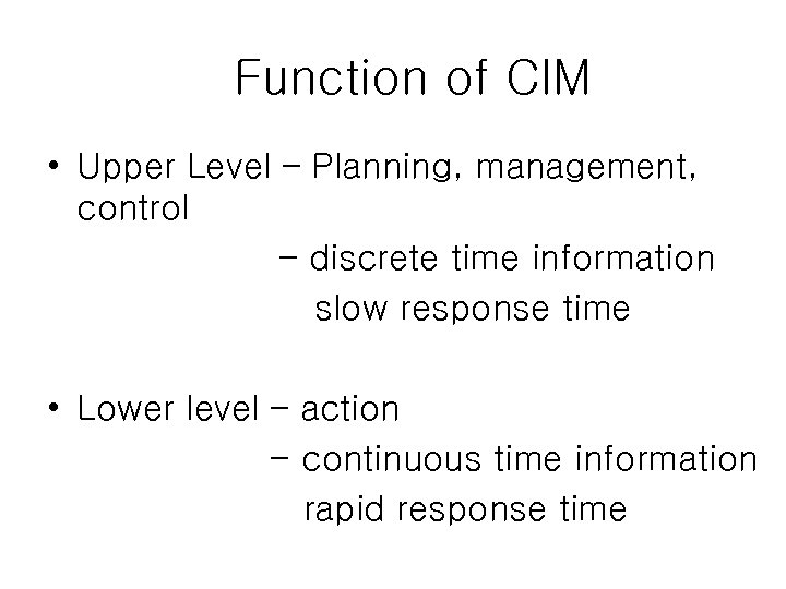 Function of CIM • Upper Level – Planning, management, control – discrete time information