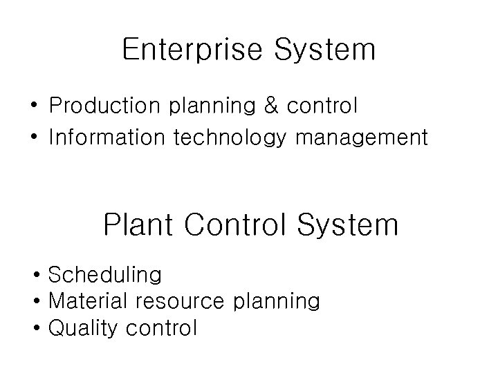 Enterprise System • Production planning & control • Information technology management Plant Control System