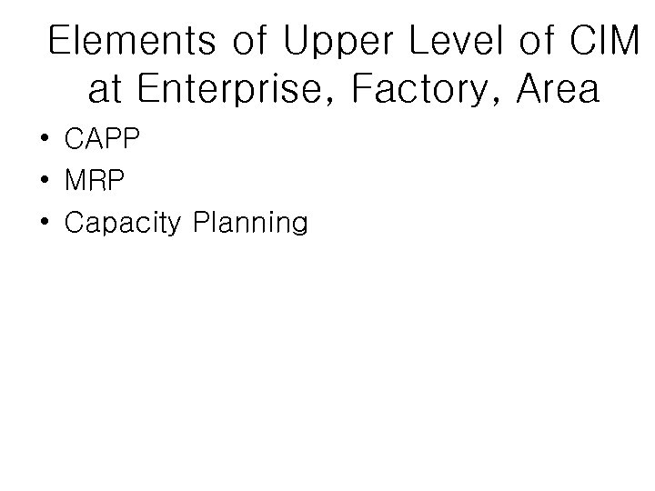 Elements of Upper Level of CIM at Enterprise, Factory, Area • CAPP • MRP