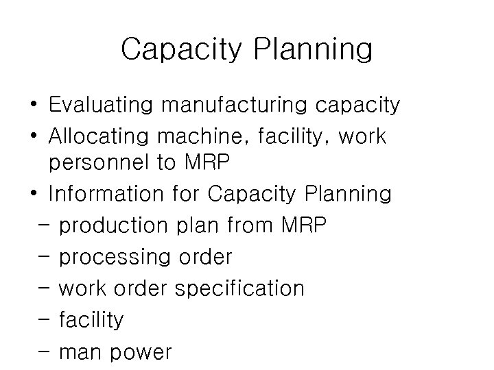 Capacity Planning • Evaluating manufacturing capacity • Allocating machine, facility, work personnel to MRP