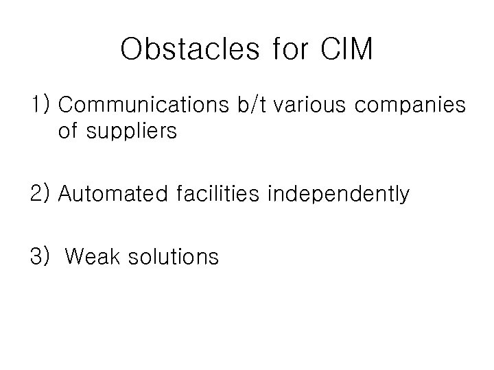 Obstacles for CIM 1) Communications b/t various companies of suppliers 2) Automated facilities independently