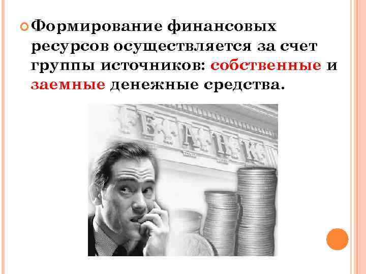  Формирование финансовых ресурсов осуществляется за счет группы источников: собственные и заемные денежные средства.