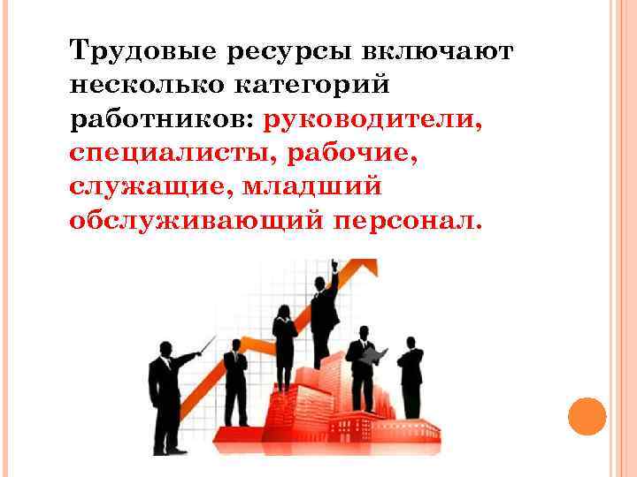 Трудовые ресурсы включают несколько категорий работников: руководители, специалисты, рабочие, служащие, младший обслуживающий персонал. 