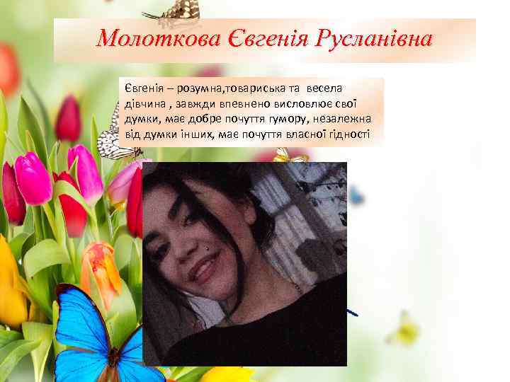 Молоткова Євгенія Русланівна Євгенія – розумна, товариська та весела дівчина , завжди впевнено висловлює