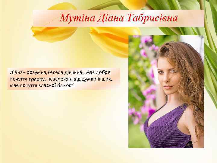 Мутіна Діана Табрисівна Діана– розумна, весела дівчина , має добре почуття гумору, незалежна від